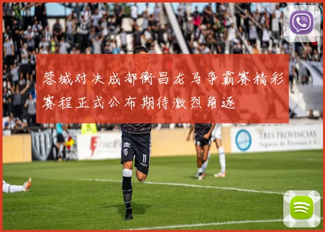 蓉城对决成都衡昌龙马争霸赛精彩赛程正式公布期待激烈角逐