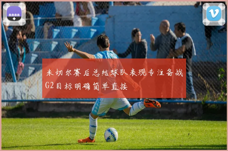 米切尔赛后总结球队表现专注备战G2目标明确简单直接