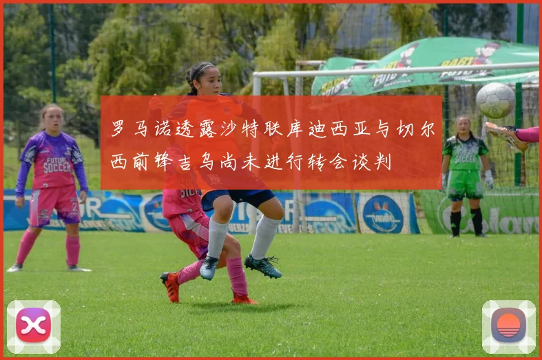 罗马诺透露沙特联库迪西亚与切尔西前锋吉乌尚未进行转会谈判
