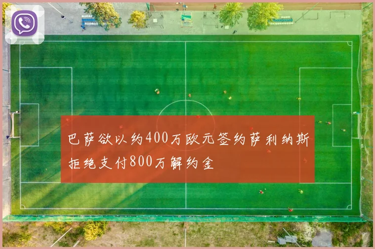 巴萨欲以约400万欧元签约萨利纳斯拒绝支付800万解约金