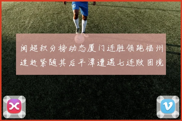闽超积分榜动态厦门连胜领跑福州追赶紧随其后平潭遭遇七连败困境